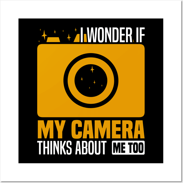 I wonder if my camera thinks about me too, Photography Enthusiast Wall Art by BenTee